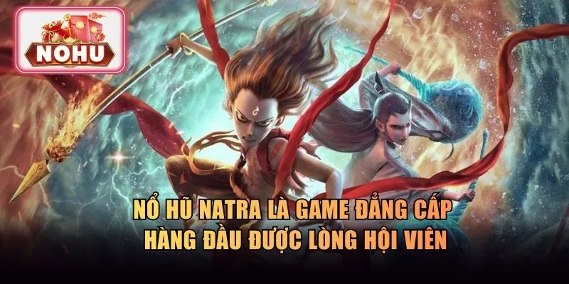 Nổ hũ Natra là game đẳng cấp hàng đầu được lòng hội viên