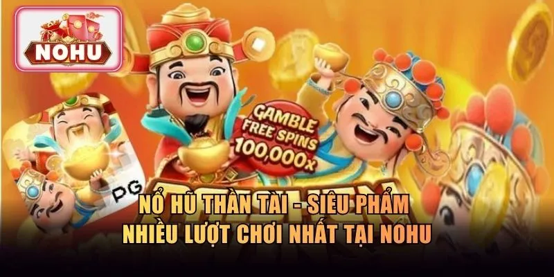 Nổ Hũ Thần Tài - Siêu Phẩm Nhiều Lượt Chơi Nhất Tại Nohu